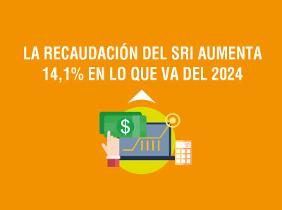 LA RECAUDACIÓN DEL SRI AUMENTA 14,1% EN LO QUE VA DEL 2024