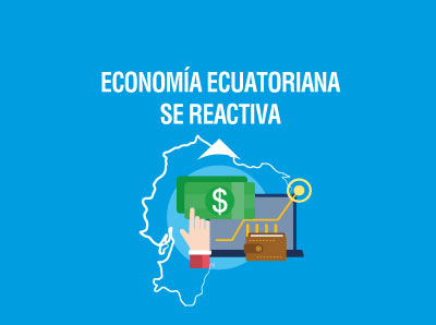 LA ECONOMÍA ECUATORIANA SE REACTIVA GRACIAS A LAS POLÍTICAS DEL GOBIERNO NACIONAL