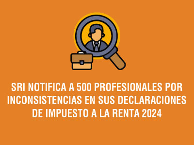 SRI NOTIFICA A 500 PROFESIONALES POR INCONSISTENCIAS EN DECLARACIONES DE IMPUESTO A LA RENTA 2024