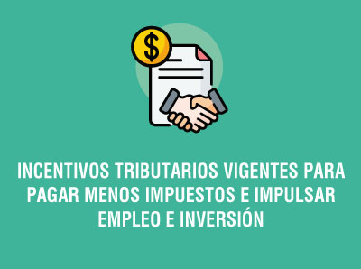 Ver la noticia INCENTIVOS TRIBUTARIOS VIGENTES PARA PAGAR MENOS IMPUESTOS E IMPULSAR EMPLEO E INVERSIÓN