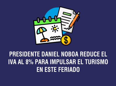 Ver la noticia PRESIDENTE DANIEL NOBOA  REDUCE EL IVA AL 8% PARA IMPULSAR EL TURISMO EN ESTE FERIADO