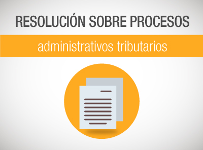 RESOLUCIÓN SOBRE PROCESOS ADMINISTRATIVOS TRIBUTARIOS