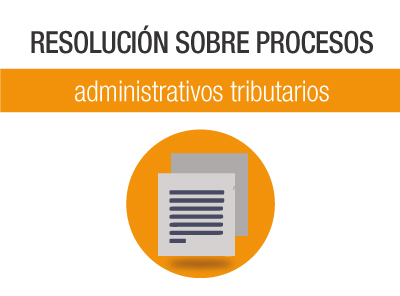 RESOLUCIÓN SOBRE PROCESOS ADMINISTRATIVOS TRIBUTARIOS