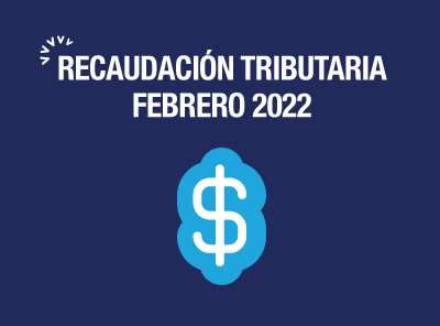 RECAUDACIÓN TRIBUTARIA DE FEBRERO DE 2022 CRECIÓ UN 10 POR CIENTO