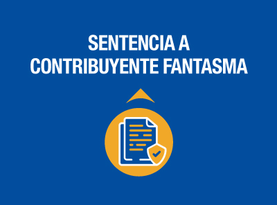 SE EMITE SENTENCIA CONDENATORIA A CONTRIBUYENTE FANTASMA