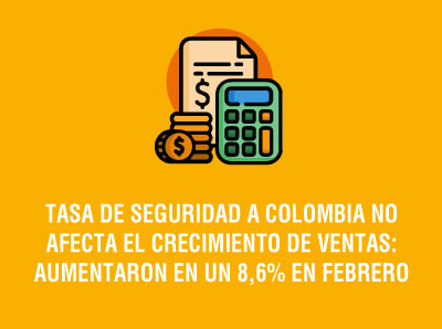 TASA DE SEGURIDAD A COLOMBIA NO AFECTA EL CRECIMIENTO DE VENTAS: AUMENTARON EN UN 8,6% EN FEBRERO