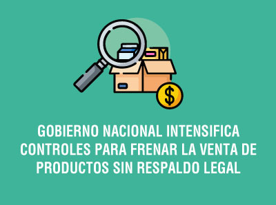 GOBIERNO NACIONAL INTENSIFICA CONTROLES PARA FRENAR LA VENTA DE PRODUCTOS SIN RESPALDO LEGAL
