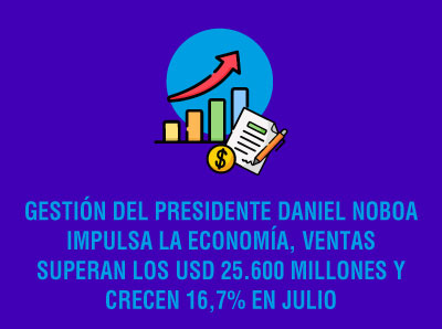 GESTIÓN DEL PRESIDENTE NOBOA IMPULSA LA ECONOMÍA: VENTAS SUPERAN LOS USD 25.600 MILLONES EN JULIO