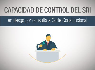 EN RIESGO LA CAPACIDAD DE CONTROL DEL SRI POR CONSULTA A CORTE CONSTITUCIONAL