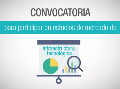 CONVOCATORIA PARA PARTICIPAR EN ESTUDIOS DE MERCADO DE INFRAESTRUCTURA TECNOLÓGICA
