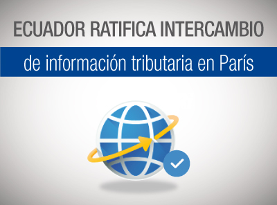ECUADOR RATIFICA INTERCAMBIO DE INFORMACIÓN TRIBUTARIA EN PARÍS