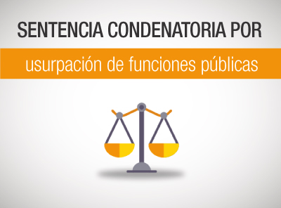 SENTENCIA CONDENATORIA POR USURPACIÓN DE FUNCIONES PÚBLICAS