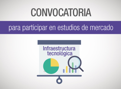 CONVOCATORIA PARA PARTICIPAR EN ESTUDIOS DE MERCADO  DE INFRAESTRUCTURA TECNOLÓGICA