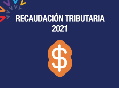 RECAUDACIÓN TRIBUTARIA CRECIÓ DURANTE EL 2021  Y SUPERA A LA OBTENIDA ANTES DE LA PANDEMIA