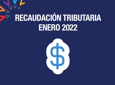 RECAUDACIÓN TRIBUTARIA DE ENERO DE 2022  CRECIÓ UN 19%