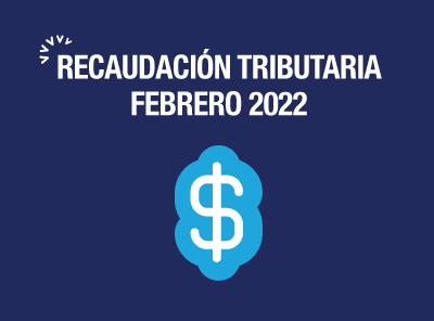 RECAUDACIÓN TRIBUTARIA DE FEBRERO DE 2022 CRECIÓ UN 10%