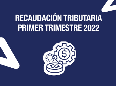 RECAUDACIÓN TRIBUTARIA DEL PRIMER TRIMESTRE DE 2022  CRECIÓ 29% 