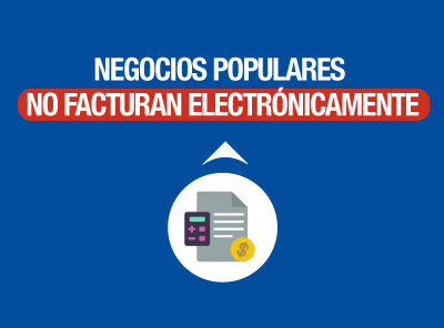 NEGOCIOS POPULARES NO DEBEN IMPLEMENTAR FACTURACIÓN ELECTRÓNICA 