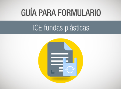 YA ESTÁ DISPONIBLE LA GUÍA PARA EL LLENADO DEL FORMULARIO ICE FUNDAS PLÁSTICAS